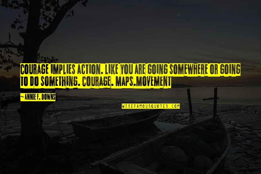 Downs Quotes By Annie F. Downs: Courage implies action. like you are going somewhere
