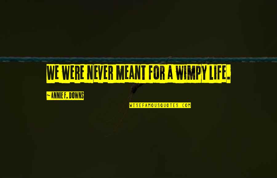 Downs Quotes By Annie F. Downs: We were never meant for a wimpy life.