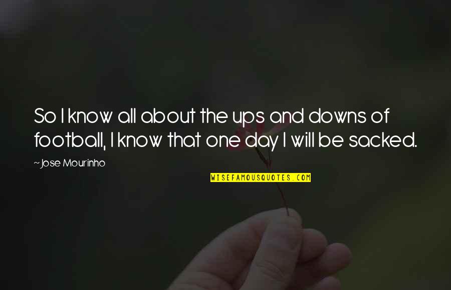 Downs Quotes By Jose Mourinho: So I know all about the ups and