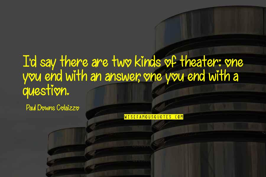 Downs Quotes By Paul Downs Colaizzo: I'd say there are two kinds of theater: