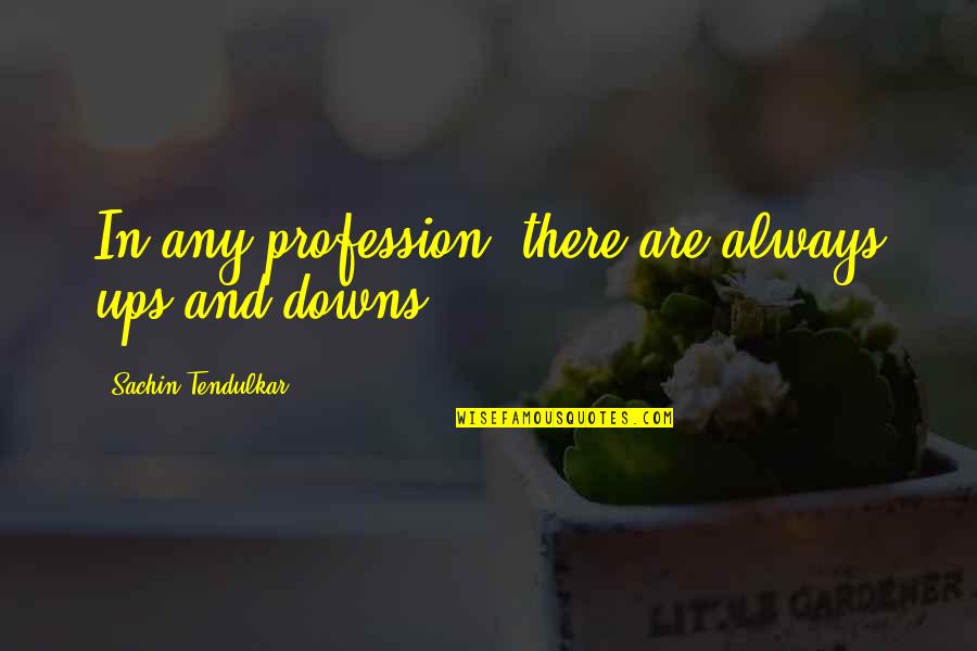 Downs Quotes By Sachin Tendulkar: In any profession, there are always ups and