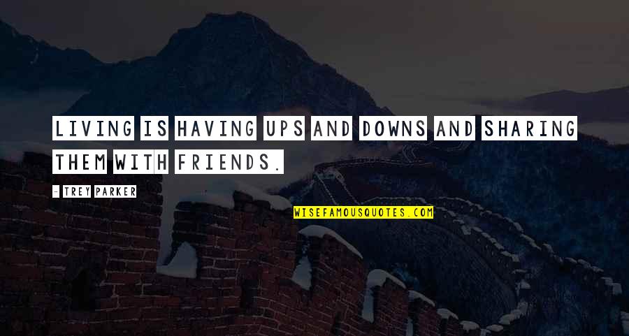 Downs Quotes By Trey Parker: Living is having ups and downs and sharing