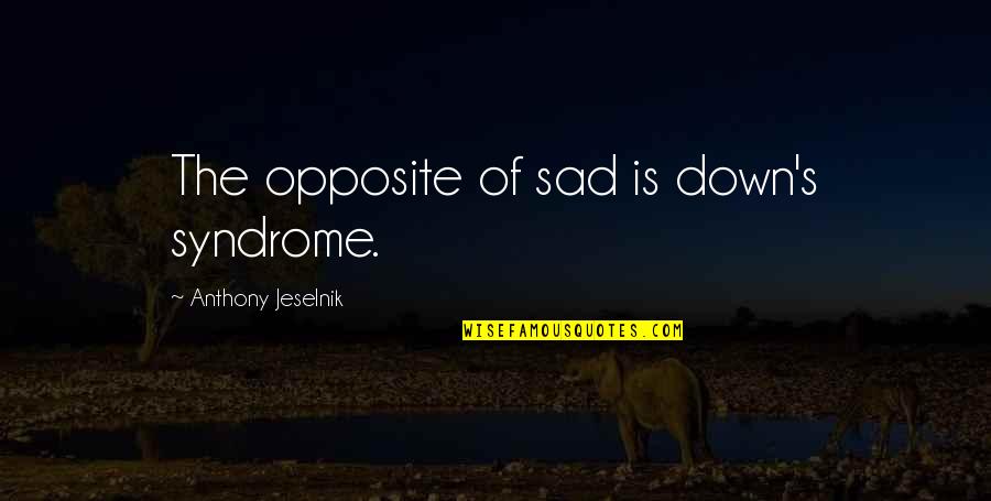 Down's Syndrome Quotes By Anthony Jeselnik: The opposite of sad is down's syndrome.