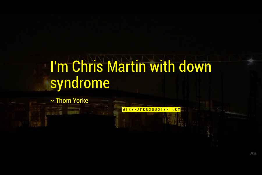 Down's Syndrome Quotes By Thom Yorke: I'm Chris Martin with down syndrome