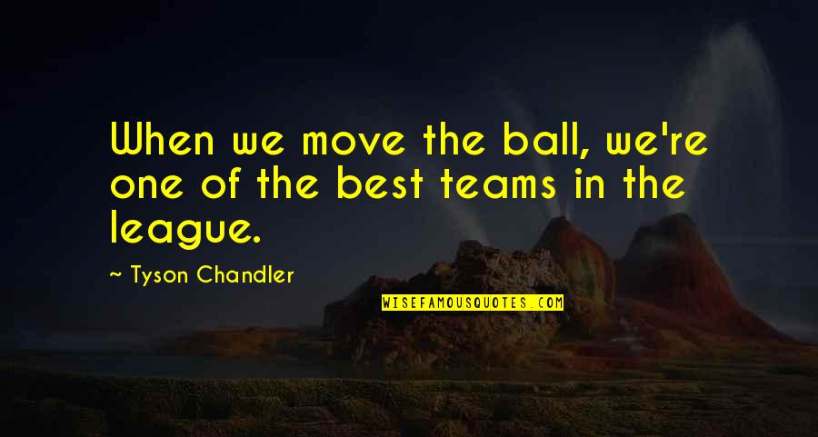 Downshifting Quotes By Tyson Chandler: When we move the ball, we're one of