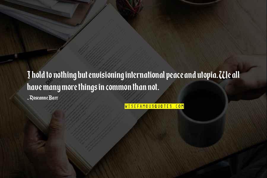 Downshifting Semi Quotes By Roseanne Barr: I hold to nothing but envisioning international peace Downshifting Semi Quotes By Roseanne Barr: I hold to nothing but envisioning international peace
