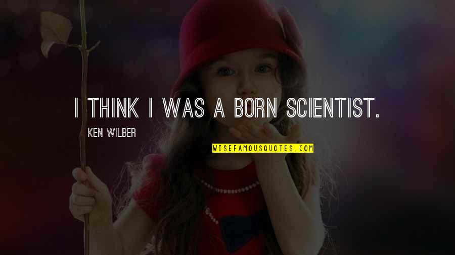 Downside Abbey Quotes By Ken Wilber: I think I was a born scientist. Downside Abbey Quotes By Ken Wilber: I think I was a born scientist.
