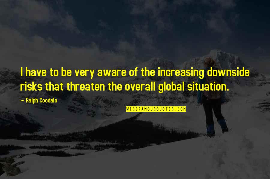 Downside Risk Quotes By Ralph Goodale: I have to be very aware of the Downside Risk Quotes By Ralph Goodale: I have to be very aware of the