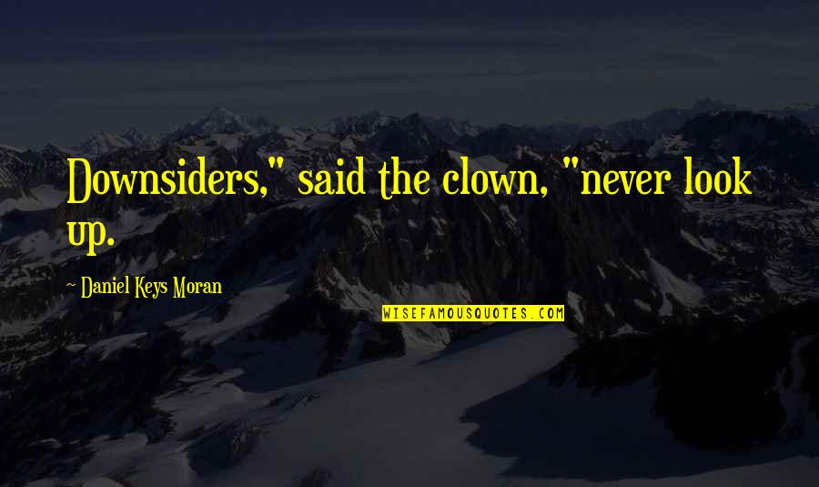 Downsiders Quotes By Daniel Keys Moran: Downsiders," said the clown, "never look up.
