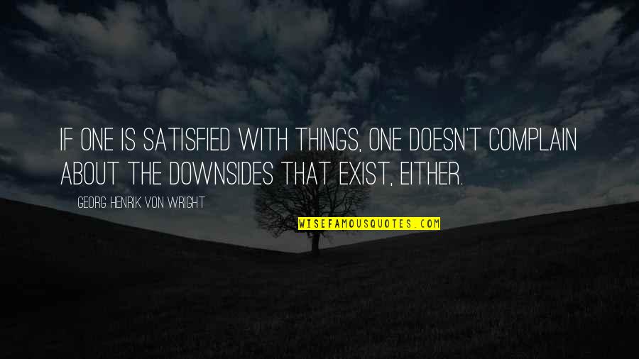 Downsides Quotes By Georg Henrik Von Wright: If one is satisfied with things, one doesn't