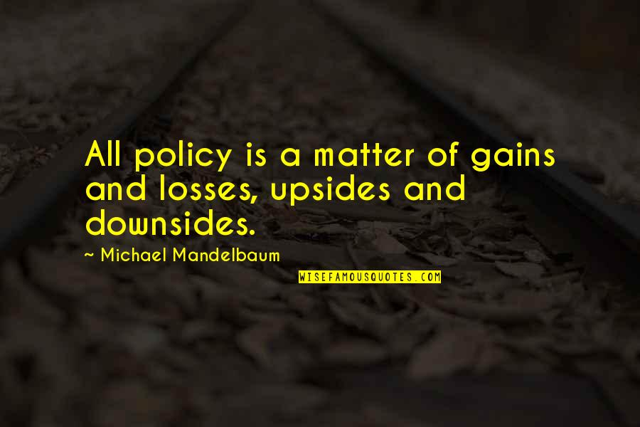 Downsides Quotes By Michael Mandelbaum: All policy is a matter of gains and
