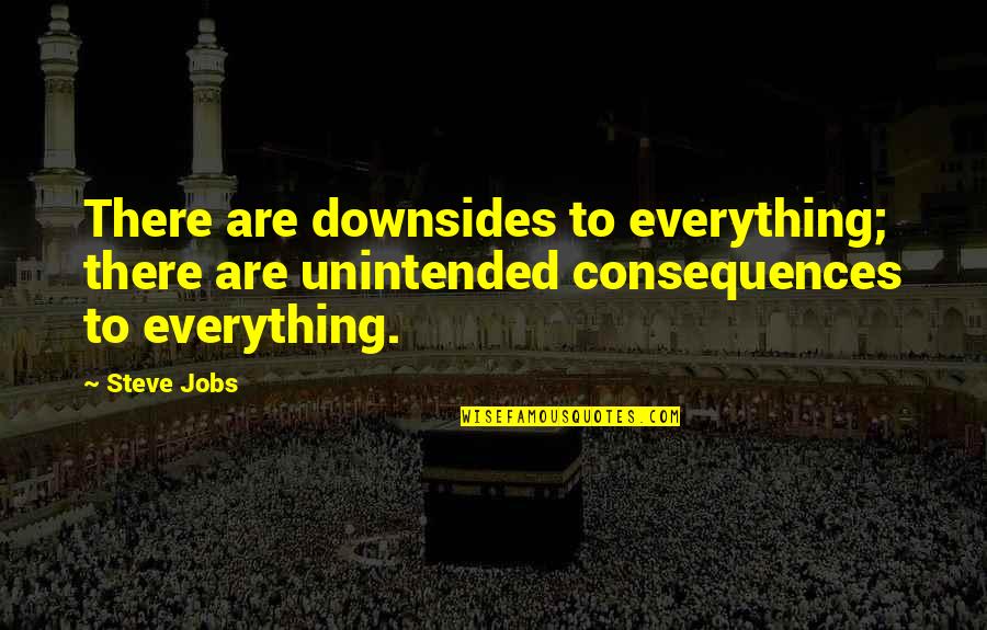 Downsides Quotes By Steve Jobs: There are downsides to everything; there are unintended
