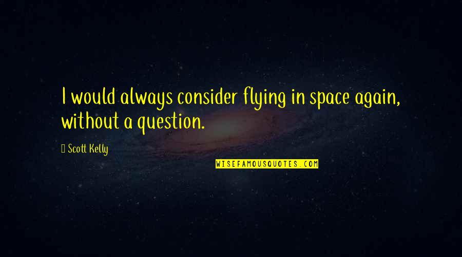 Downslanted Quotes By Scott Kelly: I would always consider flying in space again,
