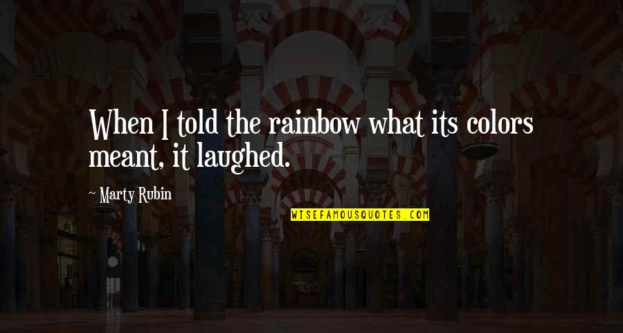 Downsmanship Quotes By Marty Rubin: When I told the rainbow what its colors