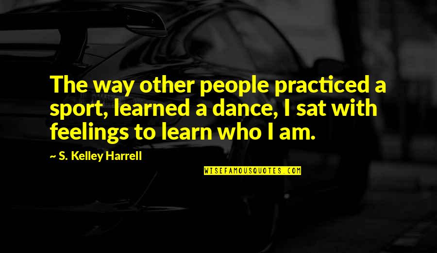 Downsometimes Quotes By S. Kelley Harrell: The way other people practiced a sport, learned Downsometimes Quotes By S. Kelley Harrell: The way other people practiced a sport, learned