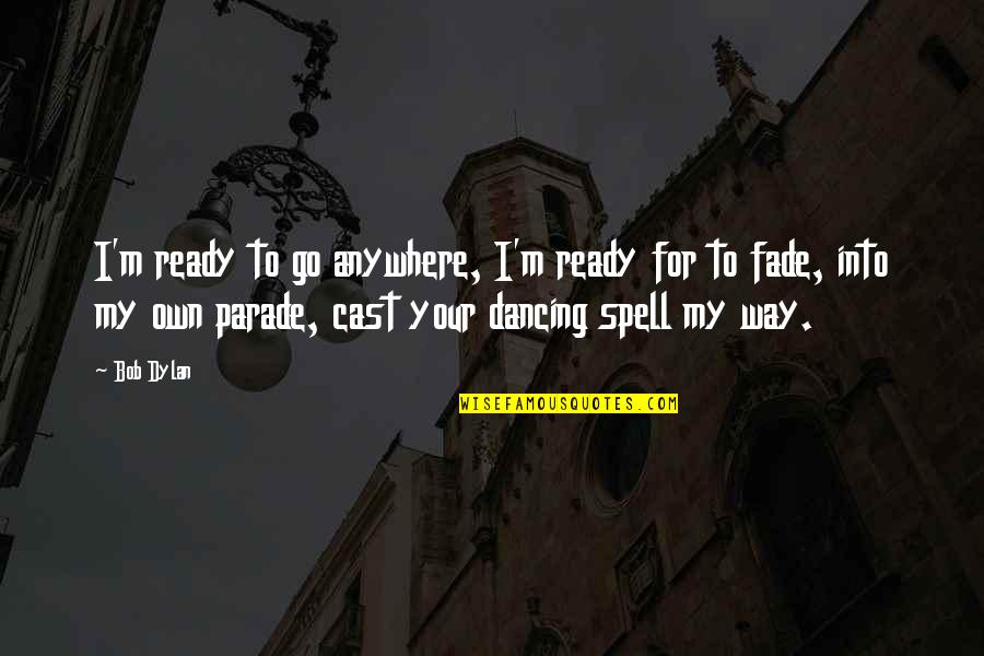 Downstage Dancewear Quotes By Bob Dylan: I'm ready to go anywhere, I'm ready for