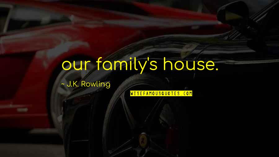 Downstream Vs Upstream Quotes By J.K. Rowling: our family's house.