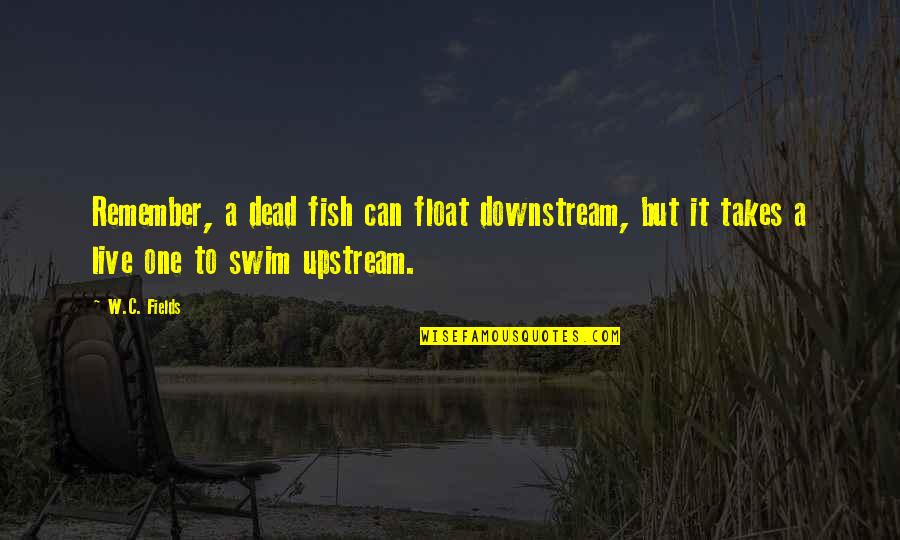Downstream Vs Upstream Quotes By W.C. Fields: Remember, a dead fish can float downstream, but
