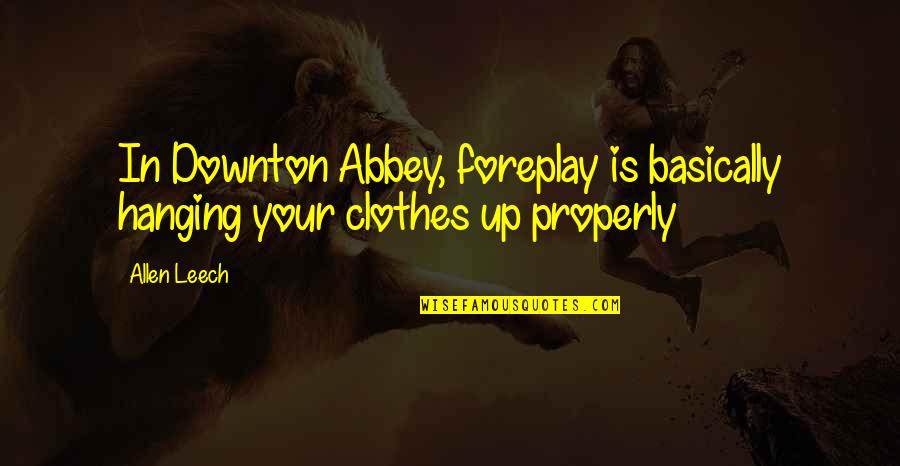 Downton Abbey Best Quotes By Allen Leech: In Downton Abbey, foreplay is basically hanging your