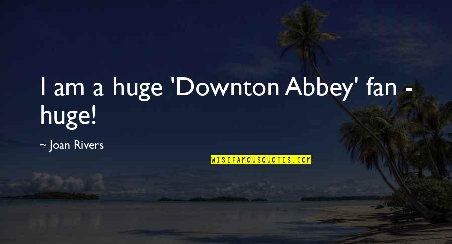 Downton Abbey Best Quotes By Joan Rivers: I am a huge 'Downton Abbey' fan -