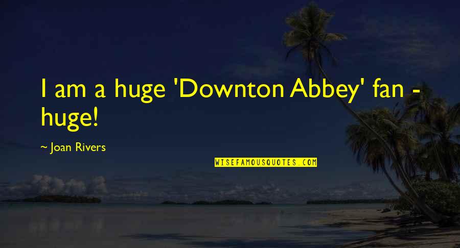 Downton Abbey Quotes By Joan Rivers: I am a huge 'Downton Abbey' fan -