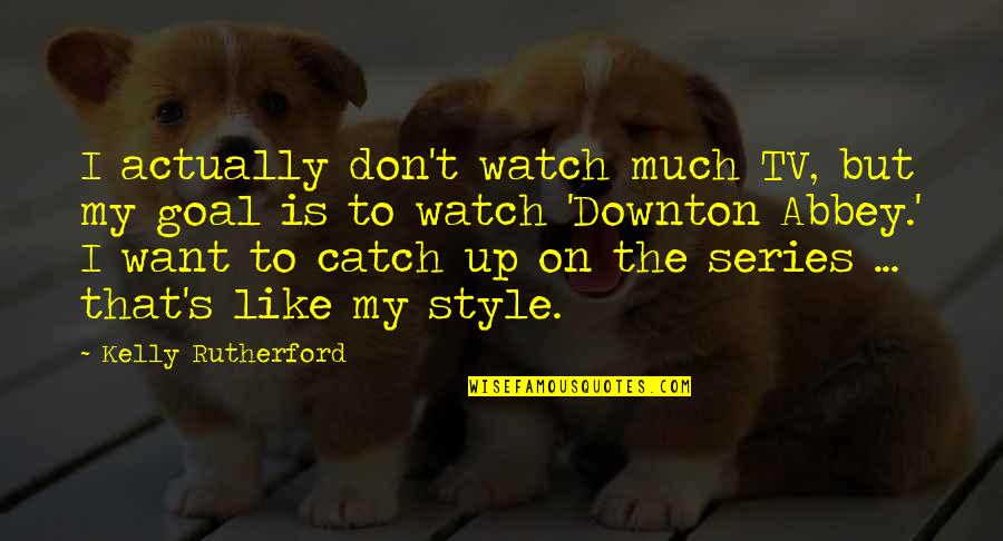 Downton Abbey Series 2 Quotes By Kelly Rutherford: I actually don't watch much TV, but my Downton Abbey Series 2 Quotes By Kelly Rutherford: I actually don't watch much TV, but my