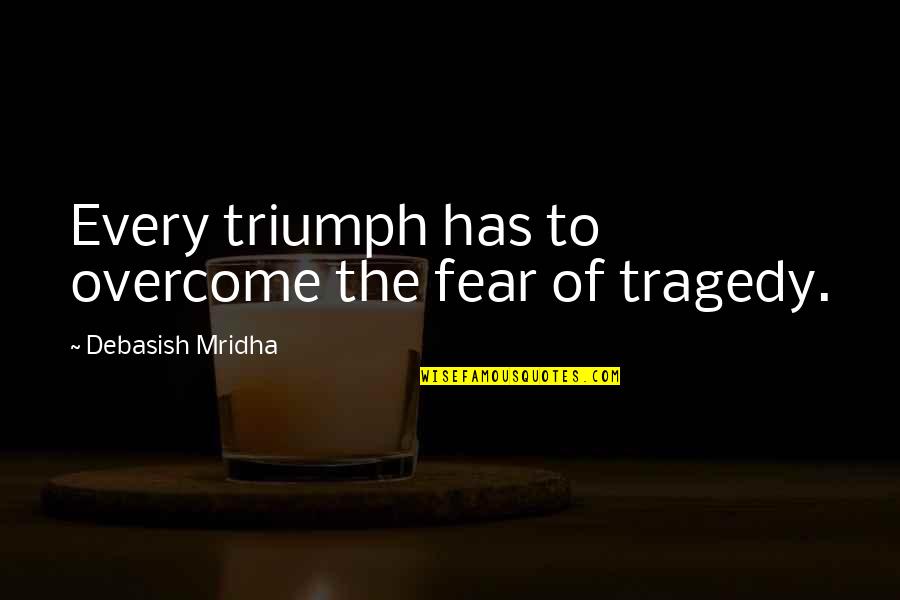 Downton Tabby Quotes By Debasish Mridha: Every triumph has to overcome the fear of