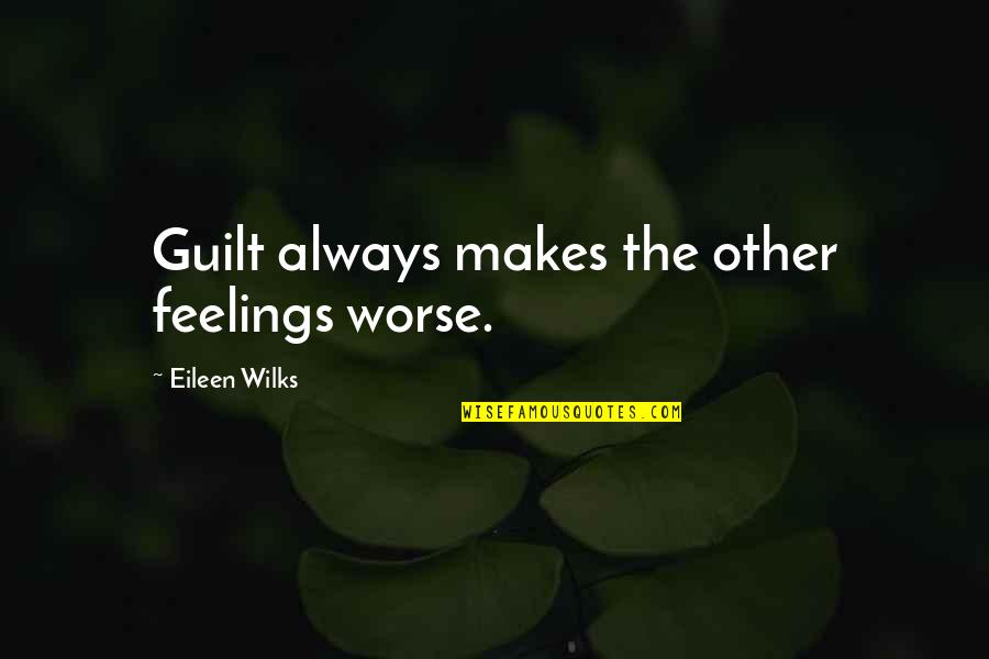 Downtown Los Angeles Quotes By Eileen Wilks: Guilt always makes the other feelings worse. Downtown Los Angeles Quotes By Eileen Wilks: Guilt always makes the other feelings worse.