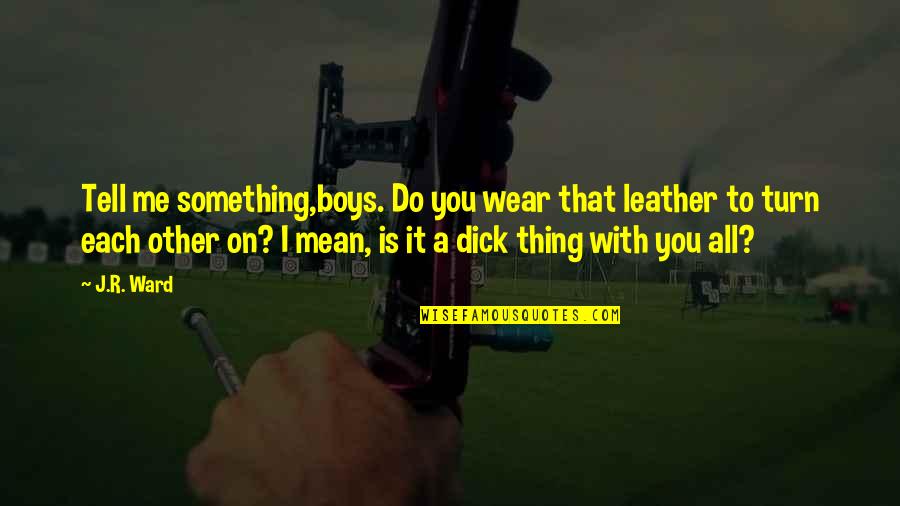 Downtown Los Angeles Quotes By J.R. Ward: Tell me something,boys. Do you wear that leather Downtown Los Angeles Quotes By J.R. Ward: Tell me something,boys. Do you wear that leather