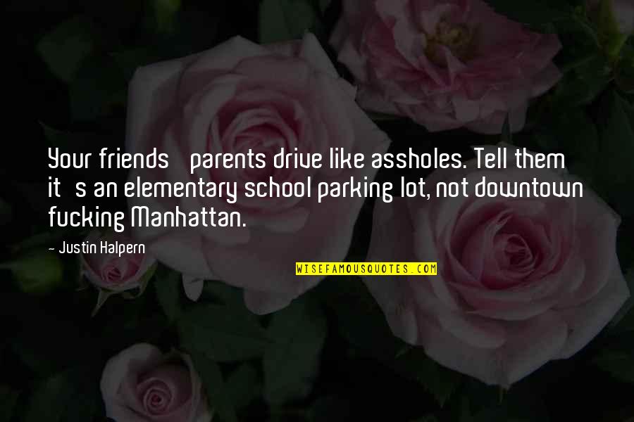 Downtown Manhattan Quotes By Justin Halpern: Your friends' parents drive like assholes. Tell them