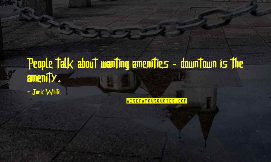 Downtown Quotes By Jack White: People talk about wanting amenities - downtown is