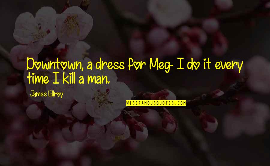 Downtown Quotes By James Ellroy: Downtown, a dress for Meg- I do it