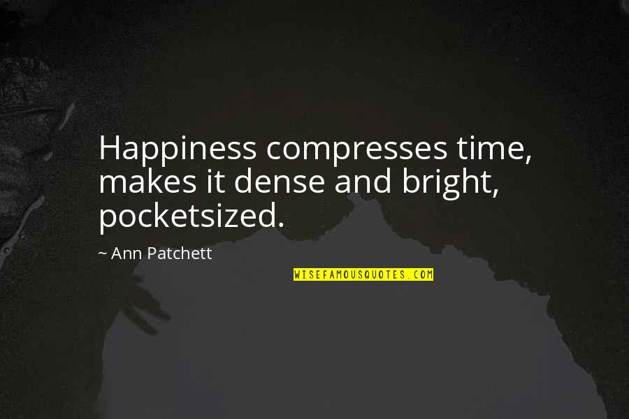 Downtrodden Syn Quotes By Ann Patchett: Happiness compresses time, makes it dense and bright,