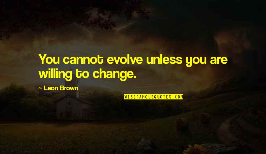 Downturn Synonym Quotes By Leon Brown: You cannot evolve unless you are willing to Downturn Synonym Quotes By Leon Brown: You cannot evolve unless you are willing to
