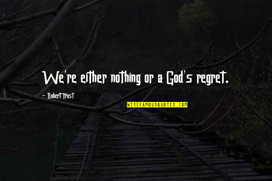 Downturns Tagalog Quotes By Robert Frost: We're either nothing or a God's regret. Downturns Tagalog Quotes By Robert Frost: We're either nothing or a God's regret.