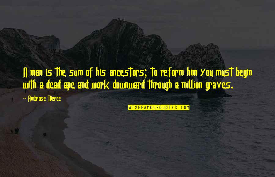 Downward Quotes By Ambrose Bierce: A man is the sum of his ancestors; Downward Quotes By Ambrose Bierce: A man is the sum of his ancestors;