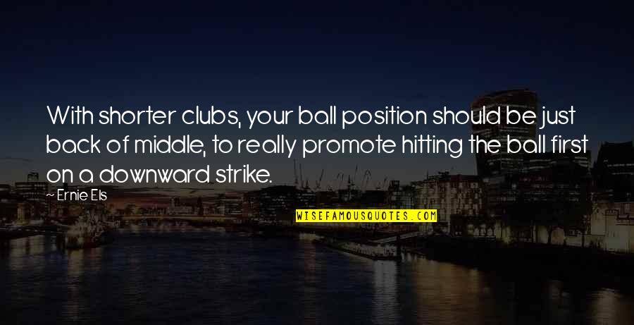Downward Quotes By Ernie Els: With shorter clubs, your ball position should be Downward Quotes By Ernie Els: With shorter clubs, your ball position should be