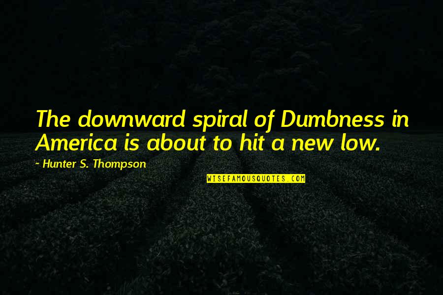 Downward Quotes By Hunter S. Thompson: The downward spiral of Dumbness in America is Downward Quotes By Hunter S. Thompson: The downward spiral of Dumbness in America is