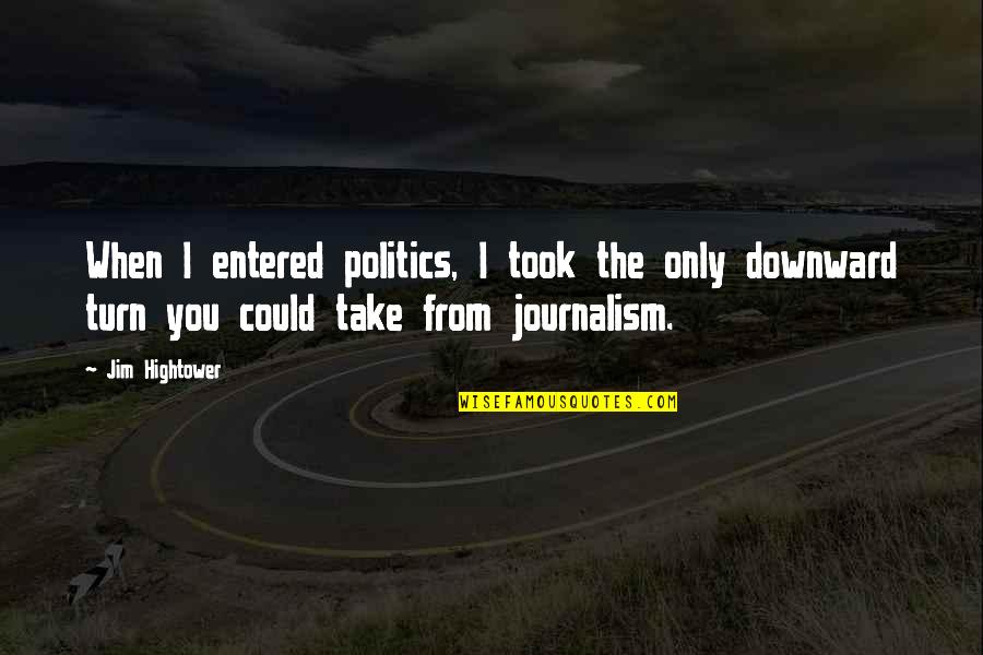Downward Quotes By Jim Hightower: When I entered politics, I took the only Downward Quotes By Jim Hightower: When I entered politics, I took the only