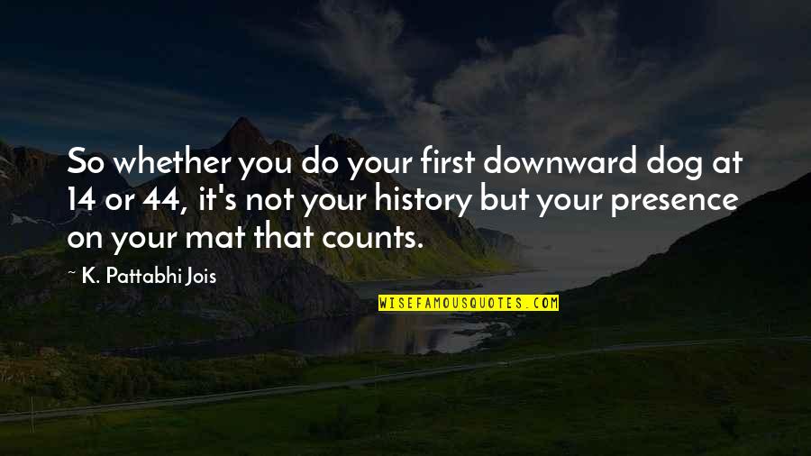 Downward Quotes By K. Pattabhi Jois: So whether you do your first downward dog Downward Quotes By K. Pattabhi Jois: So whether you do your first downward dog