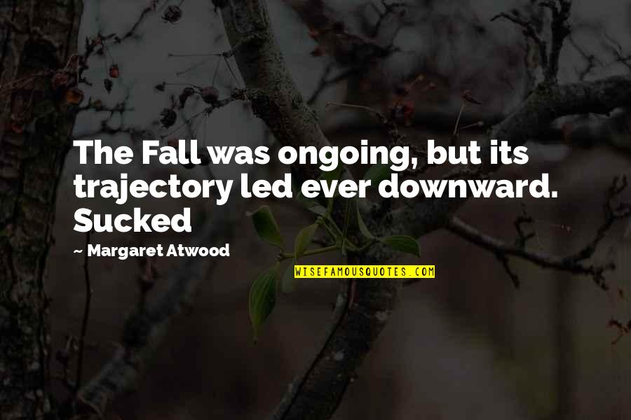 Downward Quotes By Margaret Atwood: The Fall was ongoing, but its trajectory led Downward Quotes By Margaret Atwood: The Fall was ongoing, but its trajectory led