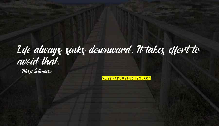 Downward Quotes By Mesa Selimovic: Life always sinks downward. It takes effort to Downward Quotes By Mesa Selimovic: Life always sinks downward. It takes effort to