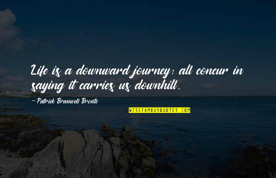 Downward Quotes By Patrick Branwell Bronte: Life is a downward journey; all concur in Downward Quotes By Patrick Branwell Bronte: Life is a downward journey; all concur in
