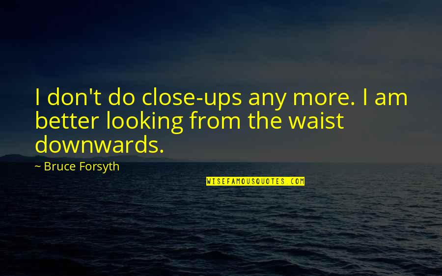 Downwards Quotes By Bruce Forsyth: I don't do close-ups any more. I am