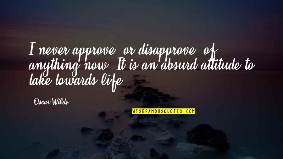 Downwards Quotes By Oscar Wilde: I never approve, or disapprove, of anything now.
