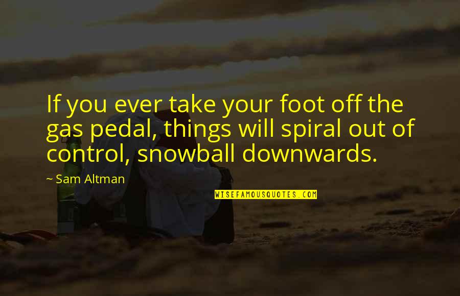 Downwards Quotes By Sam Altman: If you ever take your foot off the