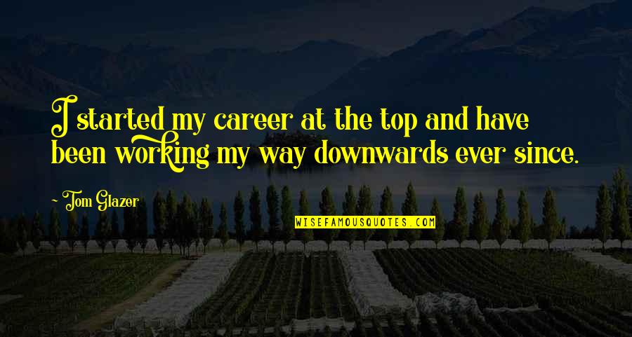 Downwards Quotes By Tom Glazer: I started my career at the top and