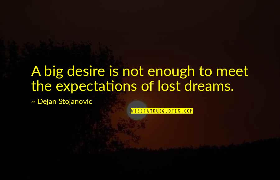 Downwind Quotes By Dejan Stojanovic: A big desire is not enough to meet