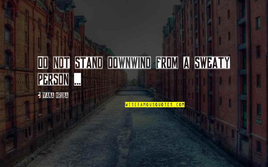 Downwind Quotes By Ivana Hruba: Do not stand downwind from a sweaty person