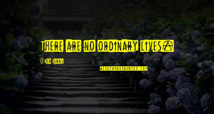 Downwinders Fund Quotes By Ken Burns: There are no ordinary lives. Downwinders Fund Quotes By Ken Burns: There are no ordinary lives.